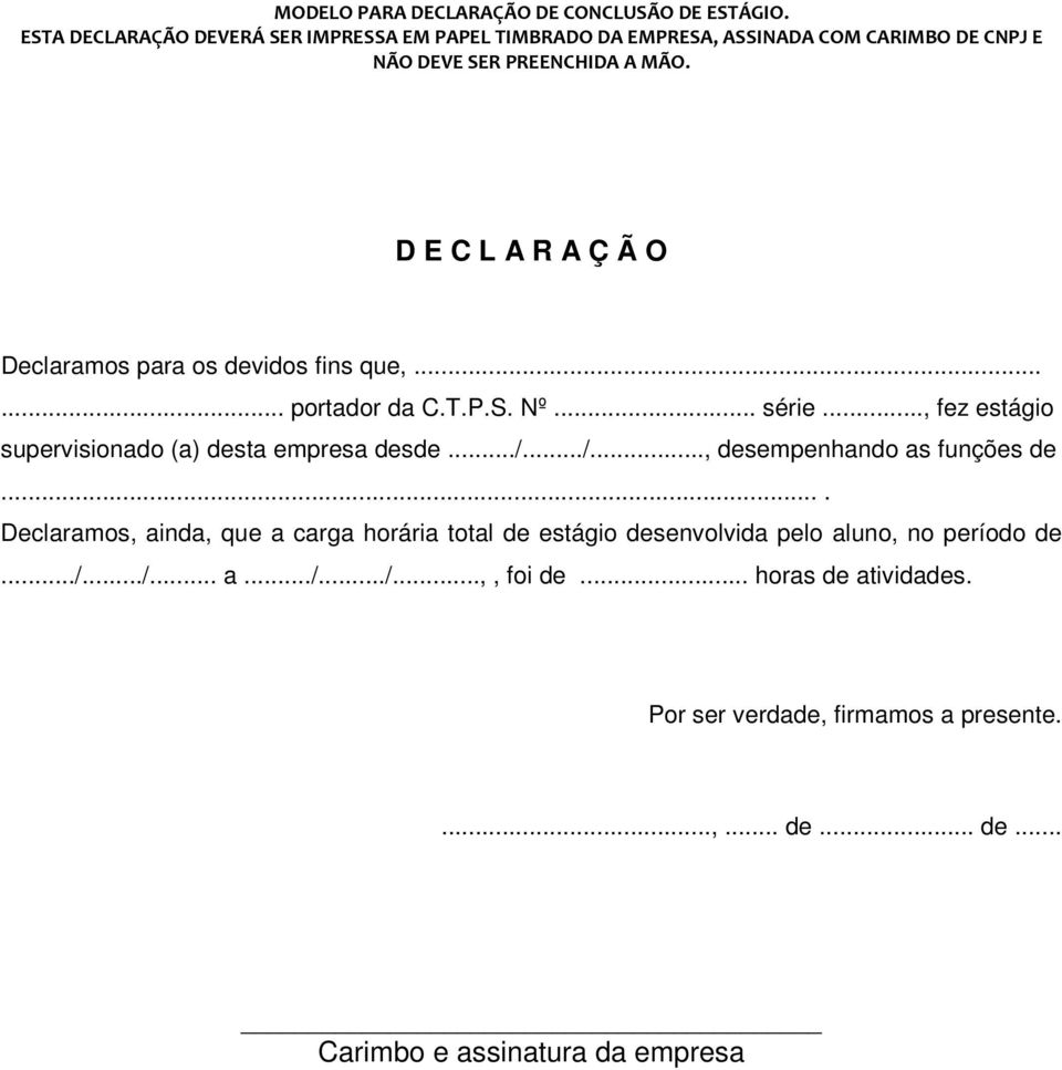 D E C L A R A Ç Ã O Declaramos para os devidos fins que,...... portador da C.T.P.S. Nº... série..., fez estágio supervisionado (a) desta empresa desde.../.