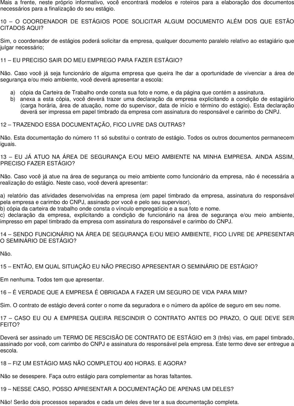 Sim, o coordenador de estágios poderá solicitar da empresa, qualquer documento paralelo relativo ao estagiário que julgar necessário; 11 EU PRECISO SAIR DO MEU EMPREGO PARA FAZER ESTÁGIO? Não.