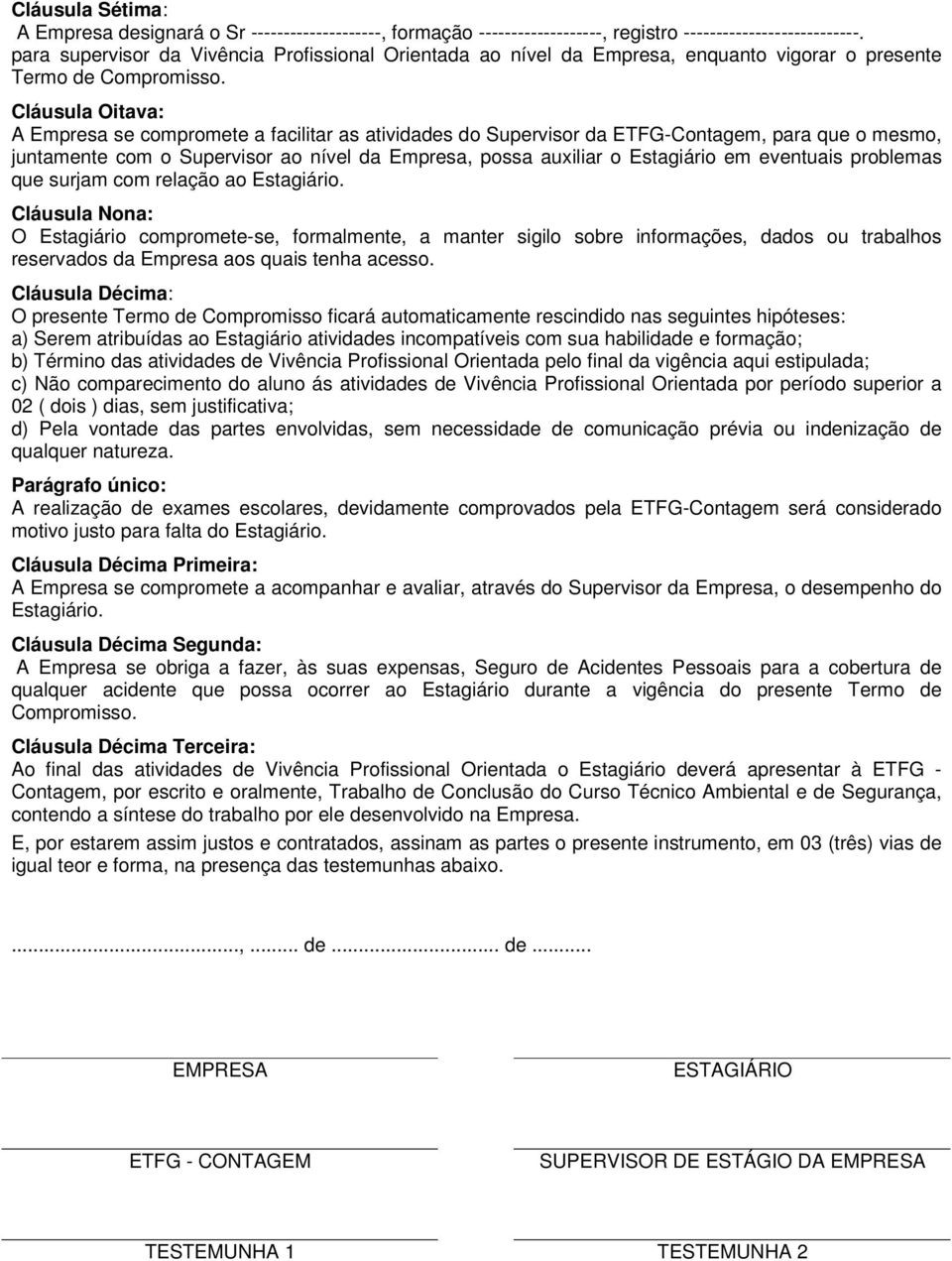 Cláusula Oitava: A Empresa se compromete a facilitar as atividades do Supervisor da ETFG-Contagem, para que o mesmo, juntamente com o Supervisor ao nível da Empresa, possa auxiliar o Estagiário em