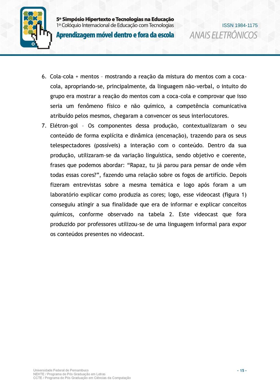 Elétron-gol Os componentes dessa produção, contextualizaram o seu conteúdo de forma explícita e dinâmica (encenação), trazendo para os seus telespectadores (possíveis) a interação com o conteúdo.