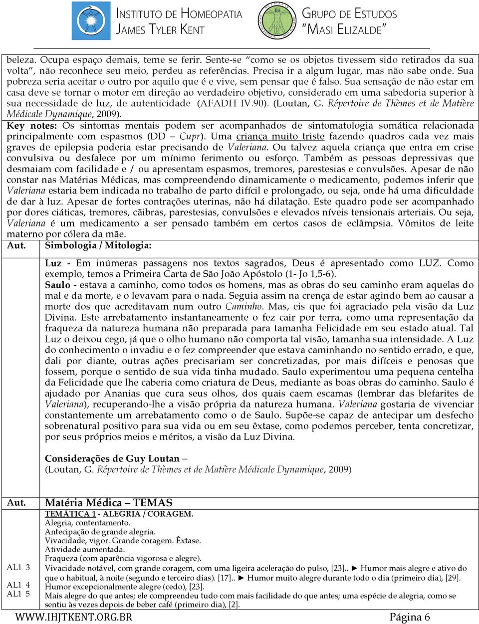 Sua sensação de não estar em casa deve se tornar o motor em direção ao verdadeiro objetivo, considerado em uma sabedoria superior à sua necessidade de luz, de autenticidade (AFADH IV.90). (Loutan, G.