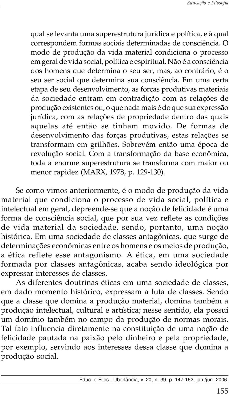 Não é a consciência dos homens que determina o seu ser, mas, ao contrário, é o seu ser social que determina sua consciência.