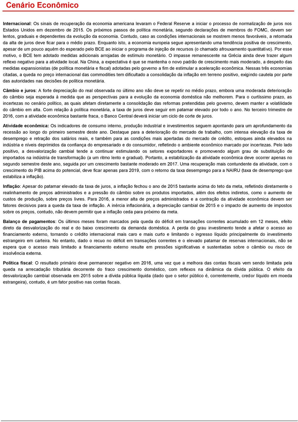 Contudo, caso as condições internacionais se mostrem menos favoráveis, a retomada da alta de juros deve ficar para o médio prazo.