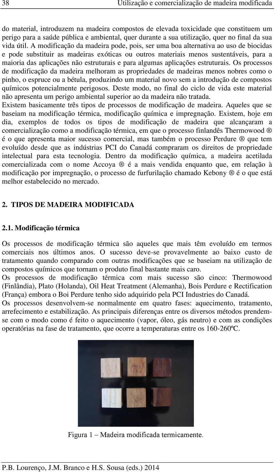 A modificação da madeira pode, pois, ser uma boa alternativa ao uso de biocidas e pode substituir as madeiras exóticas ou outros materiais menos sustentáveis, para a maioria das aplicações não