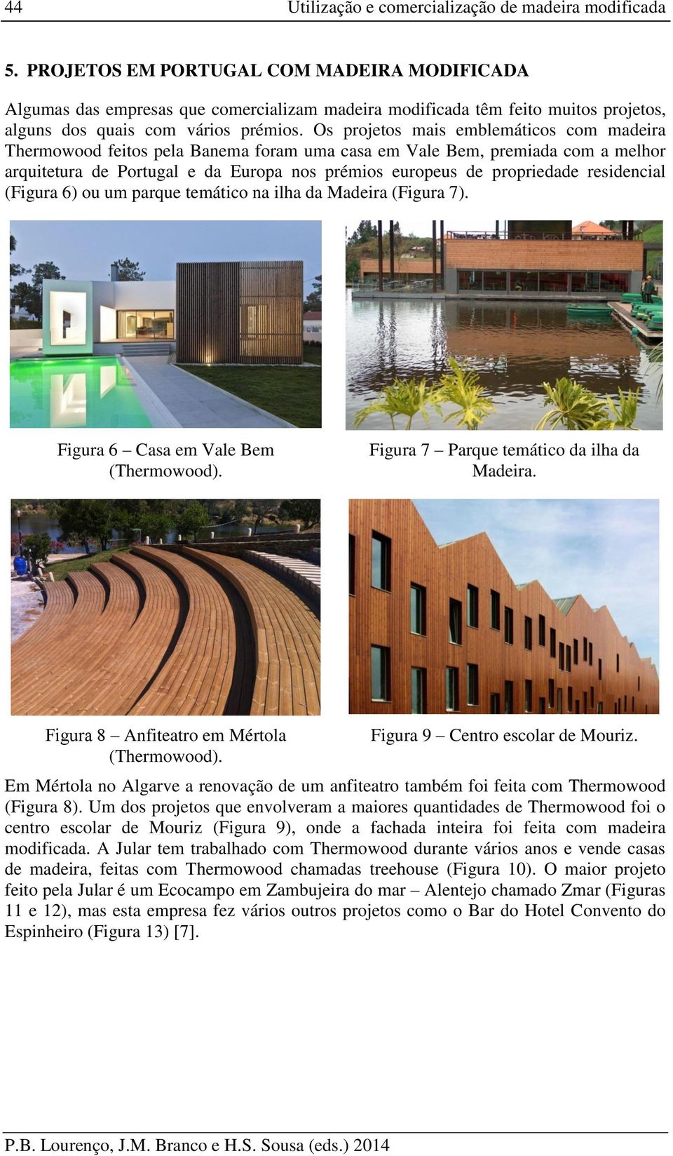 Os projetos mais emblemáticos com madeira Thermowood feitos pela Banema foram uma casa em Vale Bem, premiada com a melhor arquitetura de Portugal e da Europa nos prémios europeus de propriedade