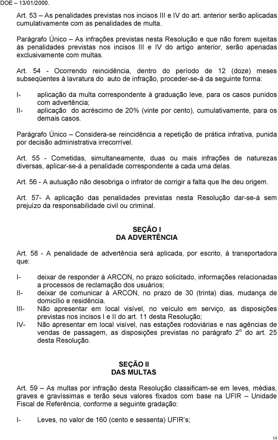 54 - Ocorrendo reincidência, dentro do período de 12 (doze) meses subseqüentes à lavratura do auto de infração, proceder-se-á da seguinte forma: I- aplicação da multa correspondente à graduação leve,