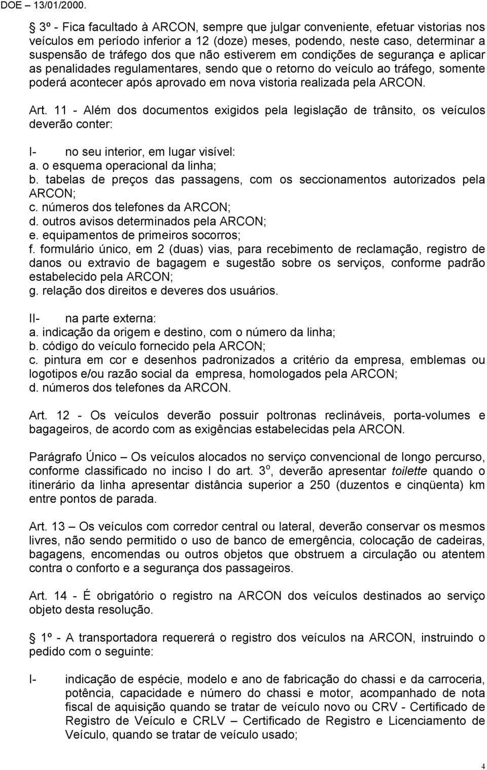 Art. 11 - Além dos documentos exigidos pela legislação de trânsito, os veículos deverão conter: I- no seu interior, em lugar visível: a. o esquema operacional da linha; b.