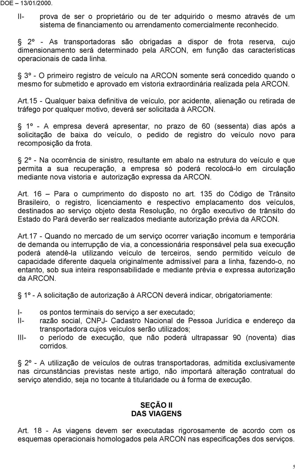 3º - O primeiro registro de veículo na ARCON somente será concedido quando o mesmo for submetido e aprovado em vistoria extraordinária realizada pela ARCON. Art.