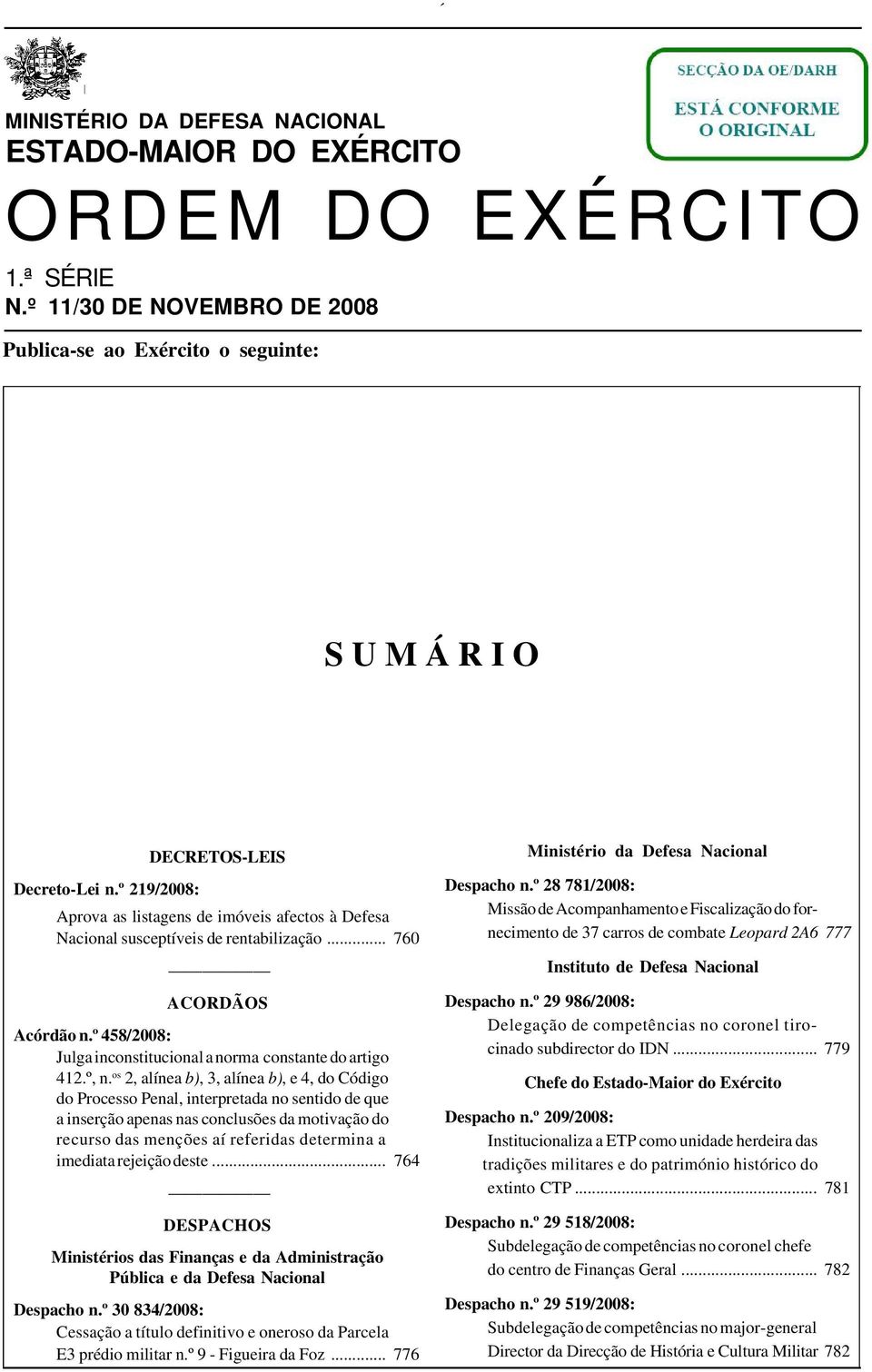 º 219/2008: Aprova as listagens de imóveis afectos à Defesa Nacional susceptíveis de rentabilização... 760 ACORDÃOS Acórdão n.º 458/2008: Julga inconstitucional a norma constante do artigo 412.º, n.