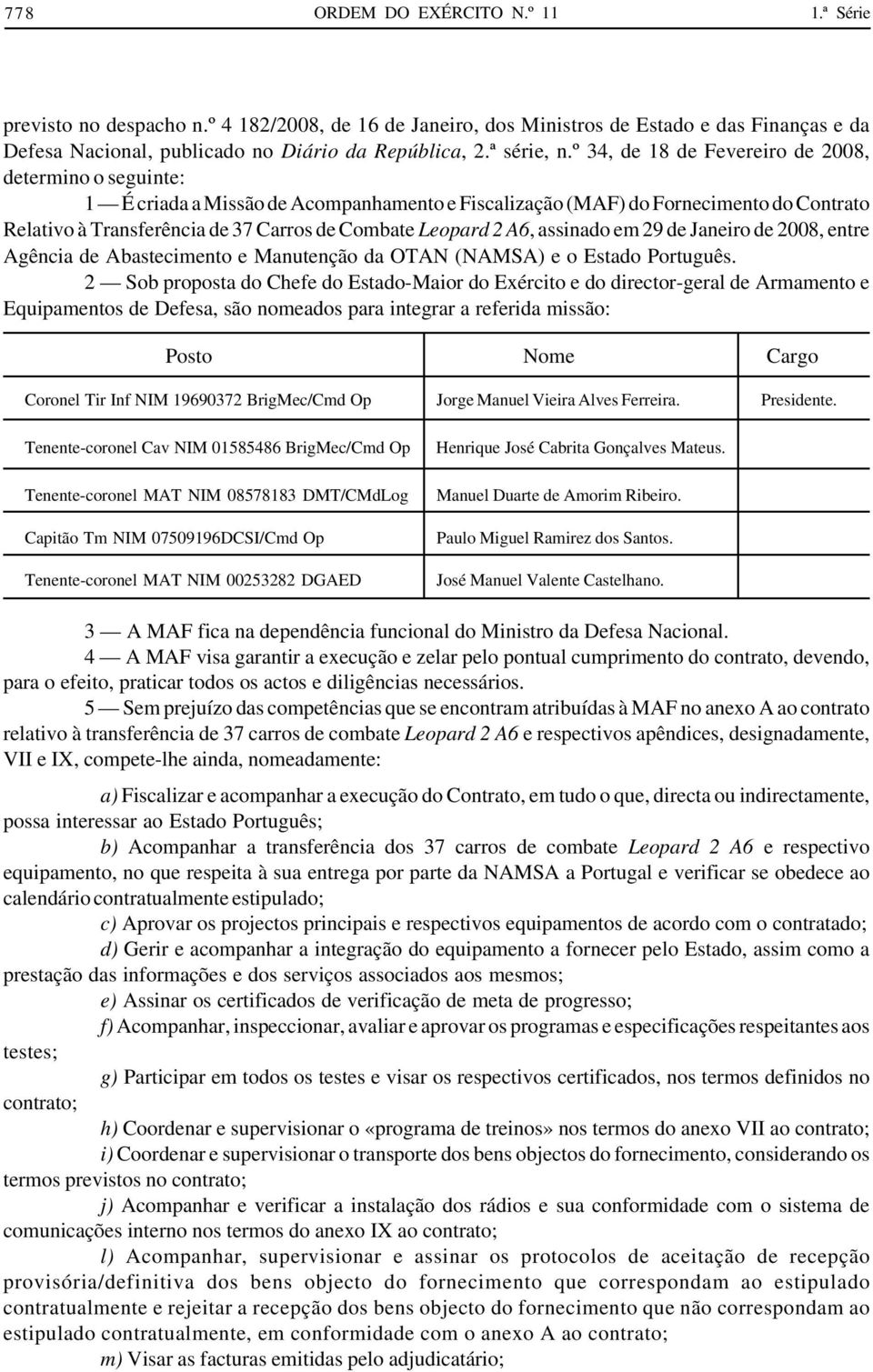 º 34, de 18 de Fevereiro de 2008, determino o seguinte: 1 É criada a Missão de Acompanhamento e Fiscalização (MAF) do Fornecimento do Contrato Relativo à Transferência de 37 Carros de Combate Leopard