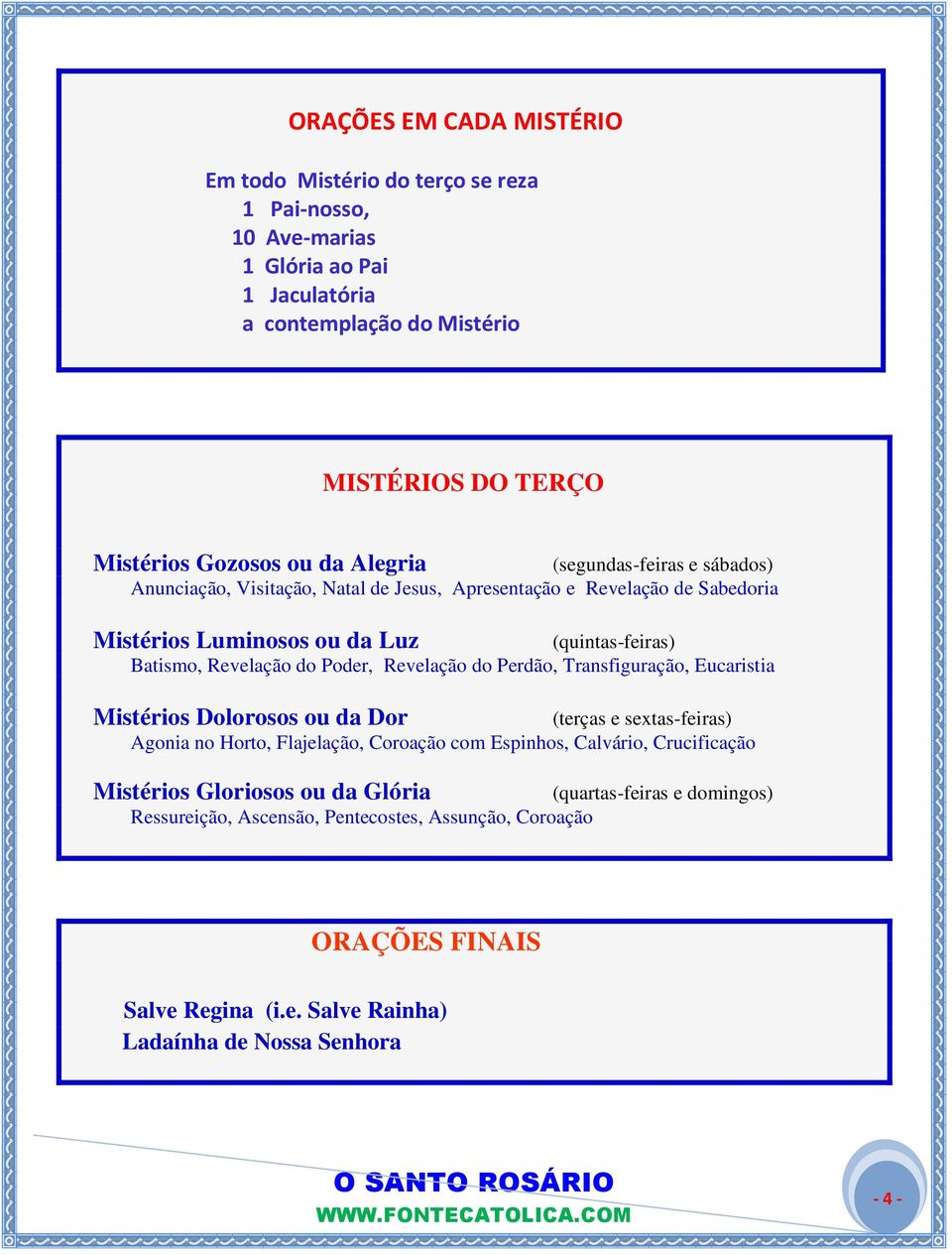 Revelação do Perdão, Transfiguração, Eucaristia Mistérios Dolorosos ou da Dor (terças e sextas-feiras) Agonia no Horto, Flajelação, Coroação com Espinhos, Calvário, Crucificação Mistérios