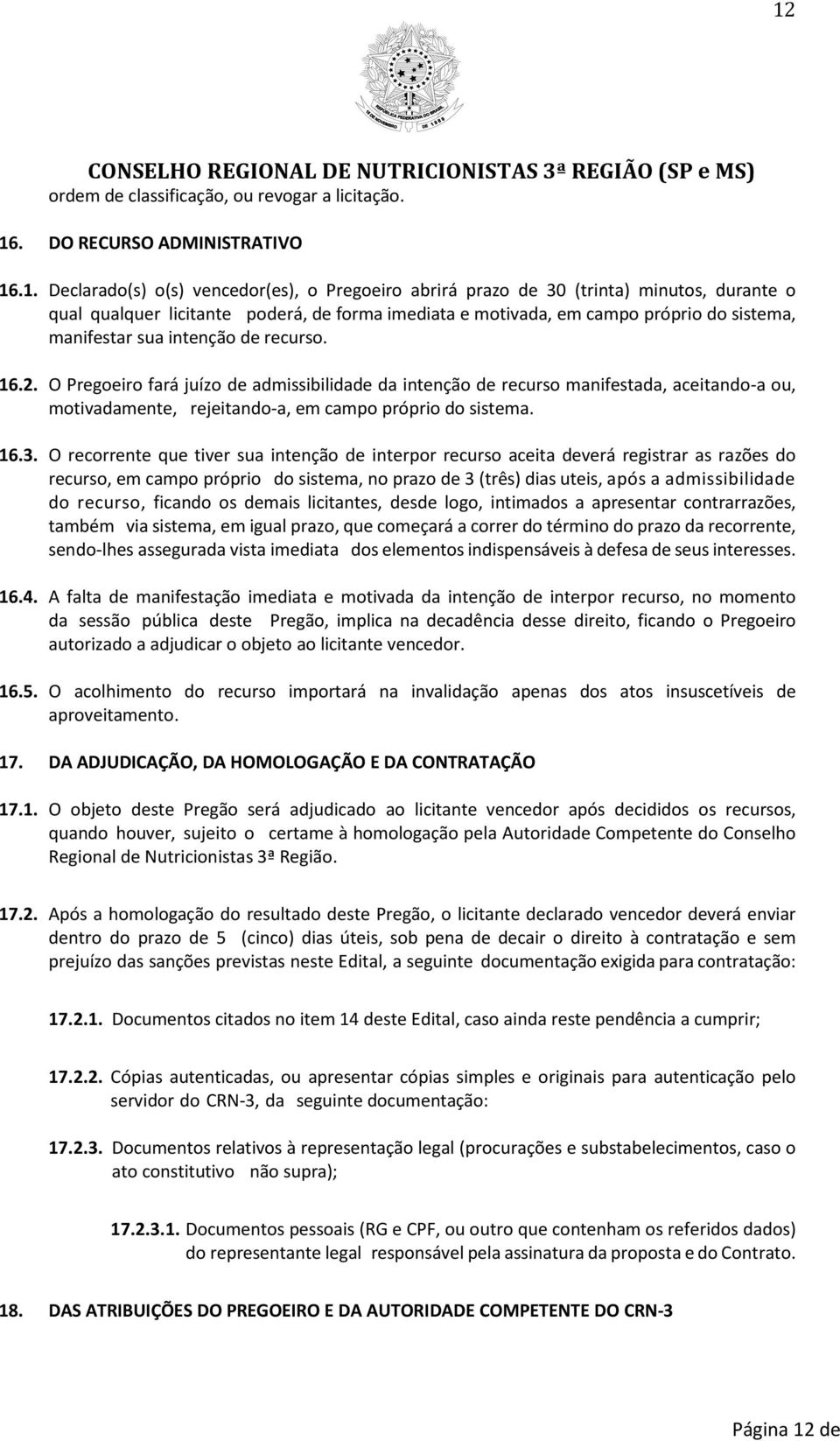 O Pregoeiro fará juízo de admissibilidade da intenção de recurso manifestada, aceitando-a ou, motivadamente, rejeitando-a, em campo próprio do sistema. 16.3.