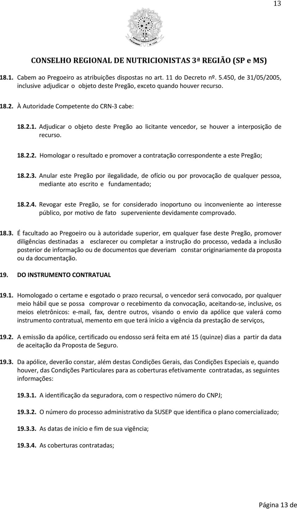 Anular este Pregão por ilegalidade, de ofício ou por provocação de qualquer pessoa, mediante ato escrito e fundamentado; 18.2.4.