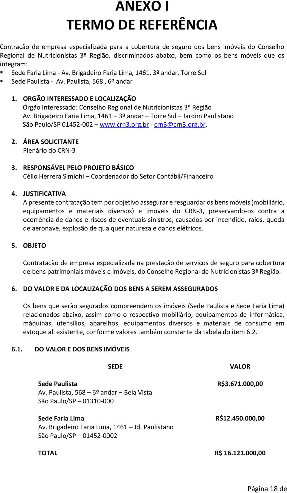 ORGÃO INTERESSADO E LOCALIZAÇÃO Órgão Interessado: Conselho Regional de Nutricionistas 3ª Região Av. Brigadeiro Faria Lima, 1461 3º andar Torre Sul Jardim Paulistano São Paulo/SP 01452-002 www.crn3.