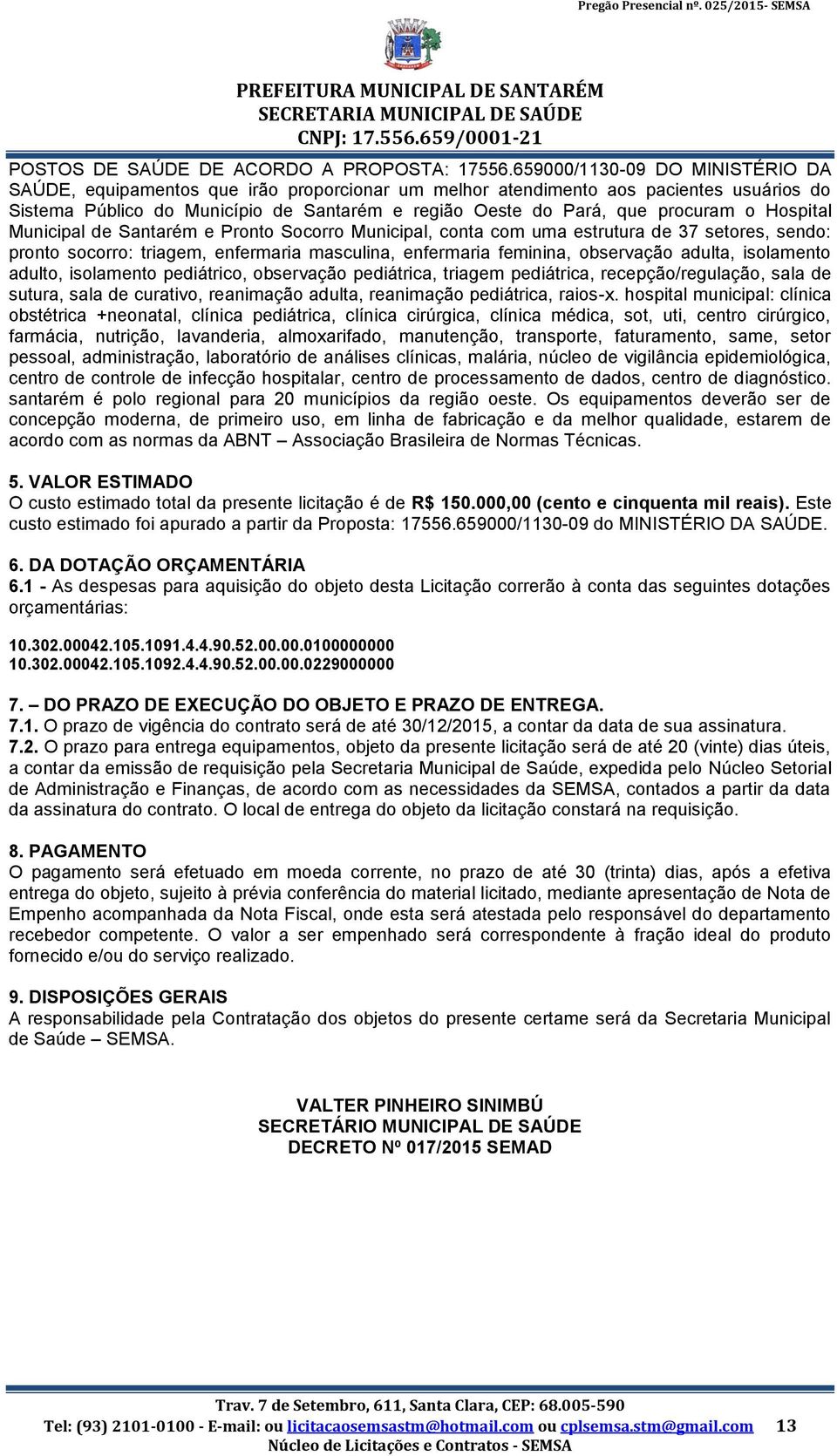 o Hospital Municipal de Santarém e Pronto Socorro Municipal, conta com uma estrutura de 37 setores, sendo: pronto socorro: triagem, enfermaria masculina, enfermaria feminina, observação adulta,