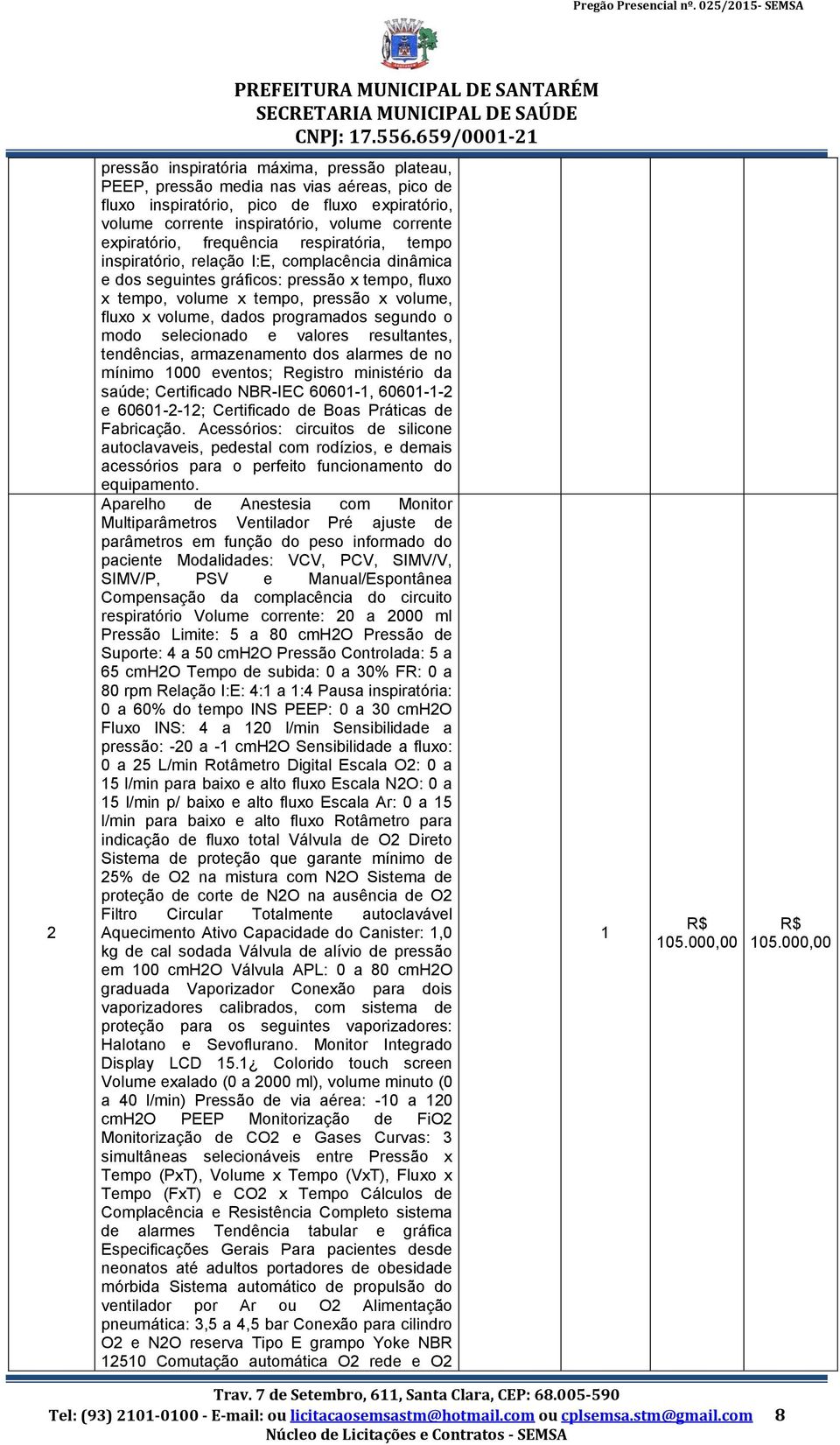 programados segundo o modo selecionado e valores resultantes, tendências, armazenamento dos alarmes de no mínimo 1000 eventos; Registro ministério da saúde; Certificado NBR-IEC 60601-1, 60601-1-2 e