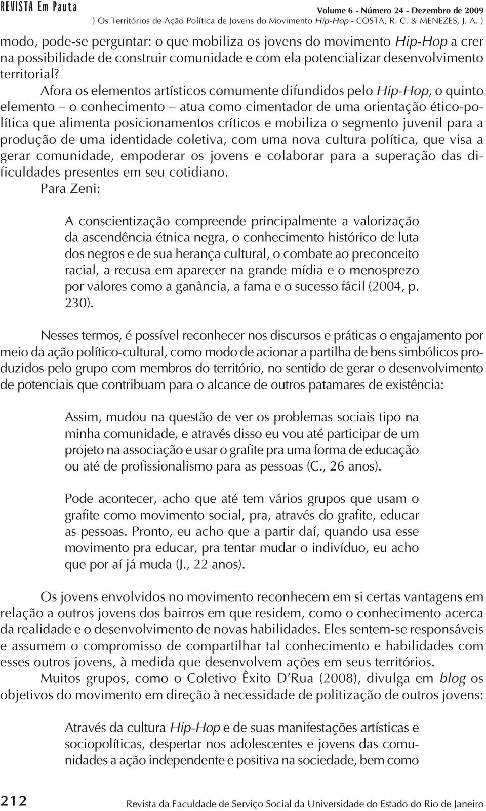 mobiliza o segmento juvenil para a produção de uma identidade coletiva, com uma nova cultura política, que visa a gerar comunidade, empoderar os jovens e colaborar para a superação das dificuldades