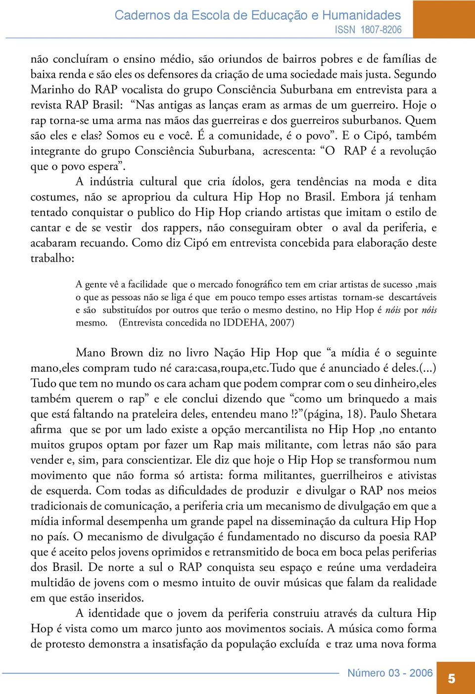 Hoje o rap torna-se uma arma nas mãos das guerreiras e dos guerreiros suburbanos. Quem são eles e elas? Somos eu e você. É a comunidade, é o povo.