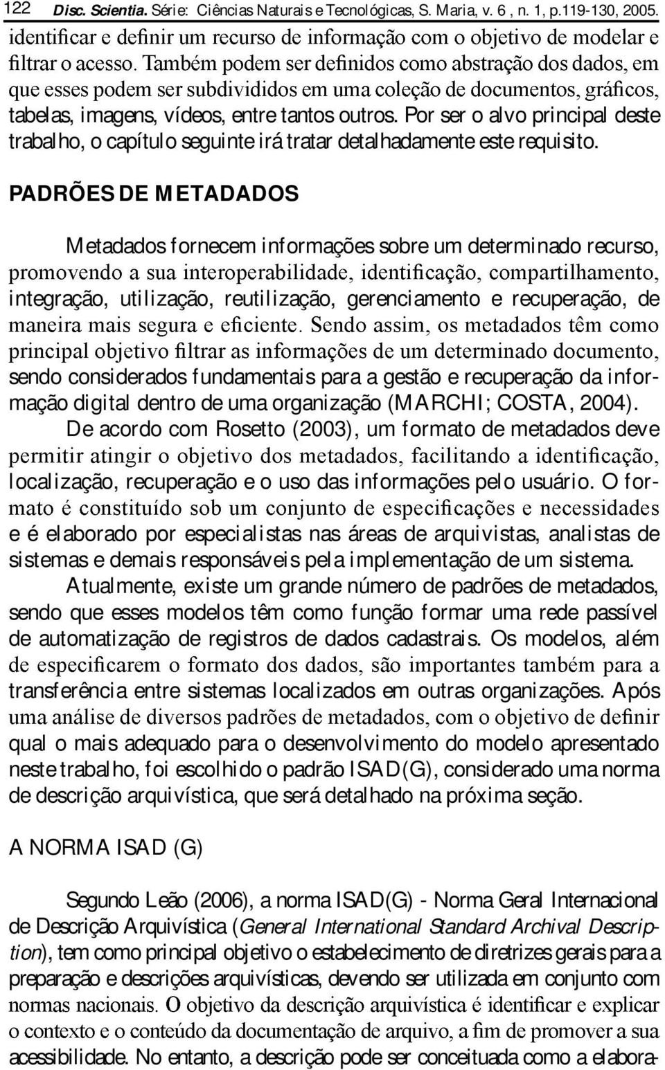 PADRÕES DE METADADOS Metadados fornecem informações sobre um determinado recurso, integração, utilização, reutilização, gerenciamento e recuperação, de sendo considerados fundamentais para a gestão e