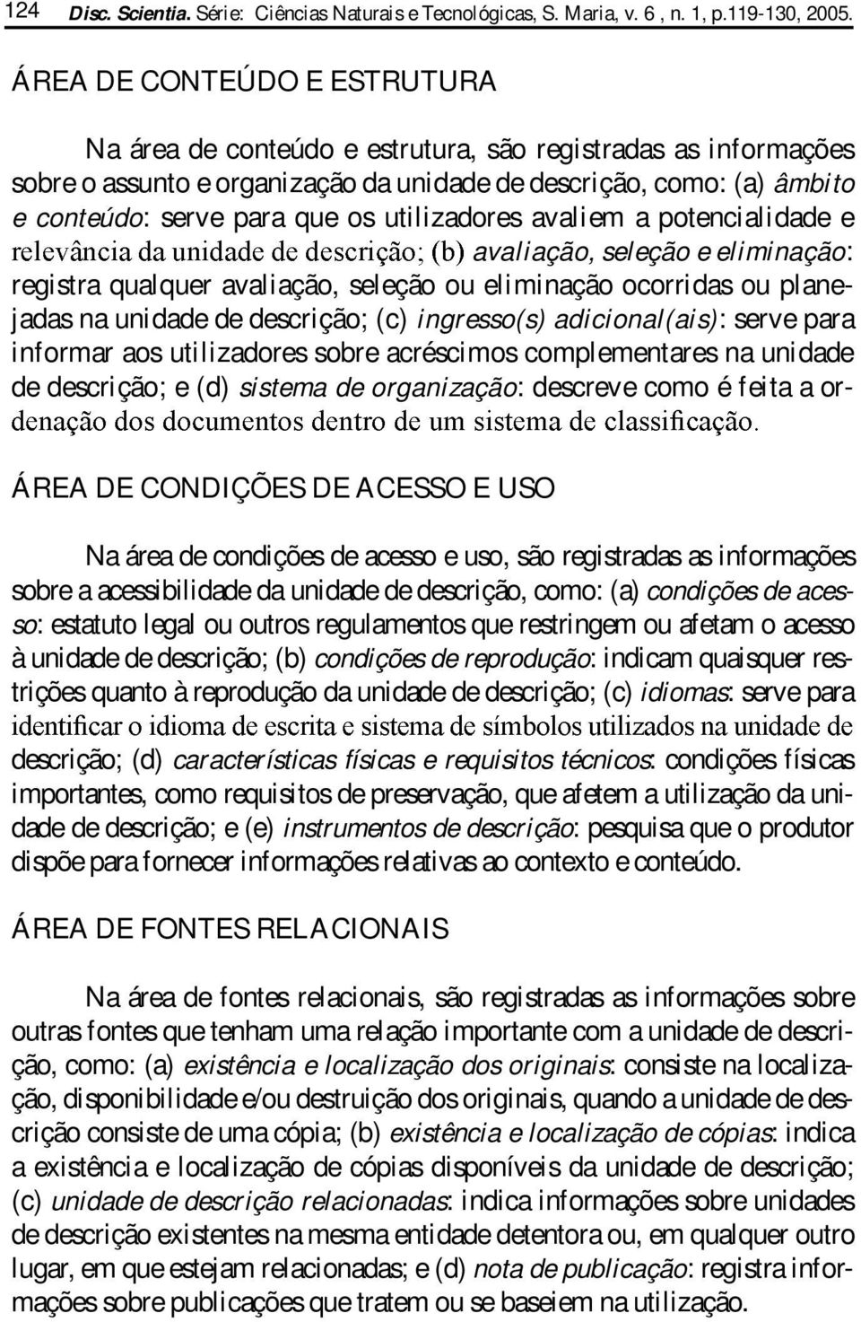 utilizadores avaliem a potencialidade e avaliação, seleção e eliminação: registra qualquer avaliação, seleção ou eliminação ocorridas ou planejadas na unidade de descrição; (c) ingresso(s)