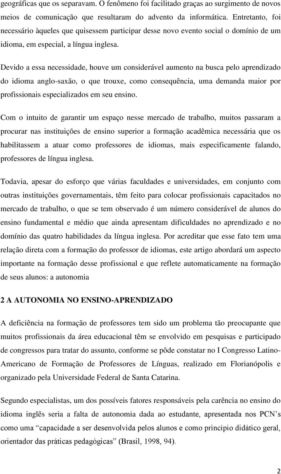 Devido a essa necessidade, houve um considerável aumento na busca pelo aprendizado do idioma anglo-saxão, o que trouxe, como consequência, uma demanda maior por profissionais especializados em seu