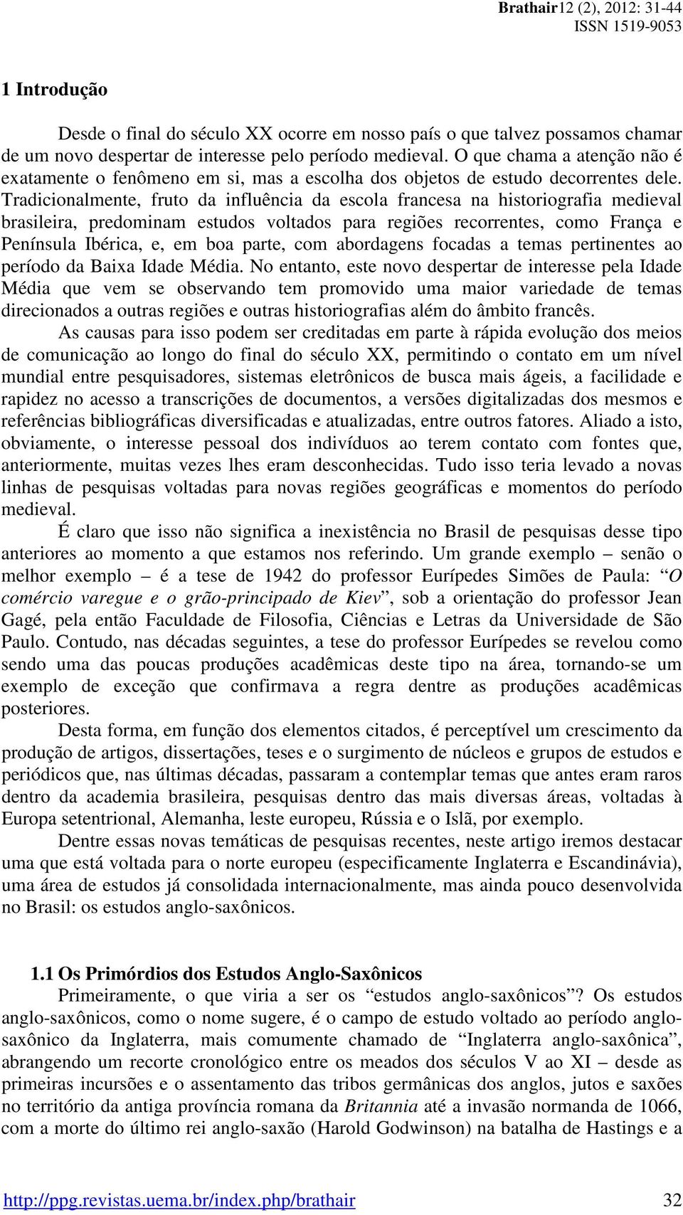 Tradicionalmente, fruto da influência da escola francesa na historiografia medieval brasileira, predominam estudos voltados para regiões recorrentes, como França e Península Ibérica, e, em boa parte,