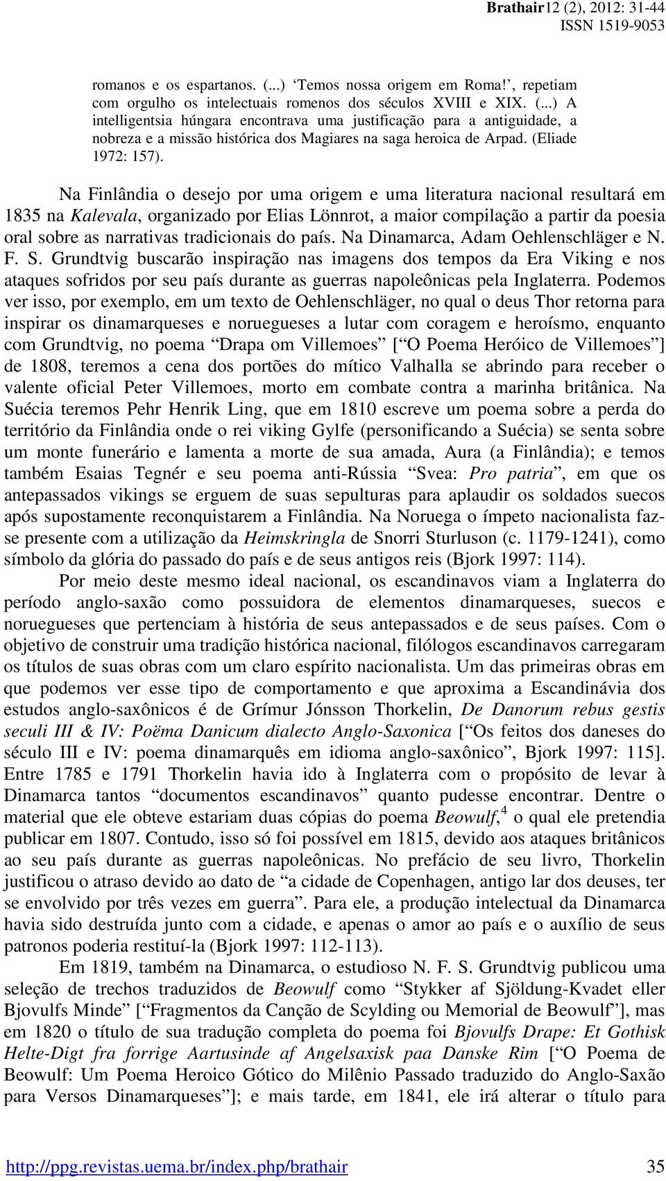 Na Finlândia o desejo por uma origem e uma literatura nacional resultará em 1835 na Kalevala, organizado por Elias Lönnrot, a maior compilação a partir da poesia oral sobre as narrativas tradicionais