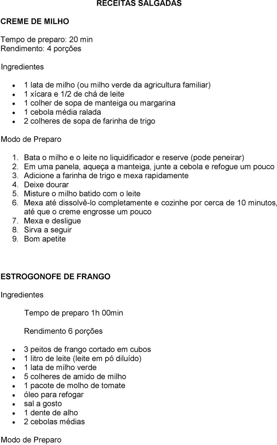 Em uma panela, aqueça a manteiga, junte a cebola e refogue um pouco 3. Adicione a farinha de trigo e mexa rapidamente 4. Deixe dourar 5. Misture o milho batido com o leite 6.