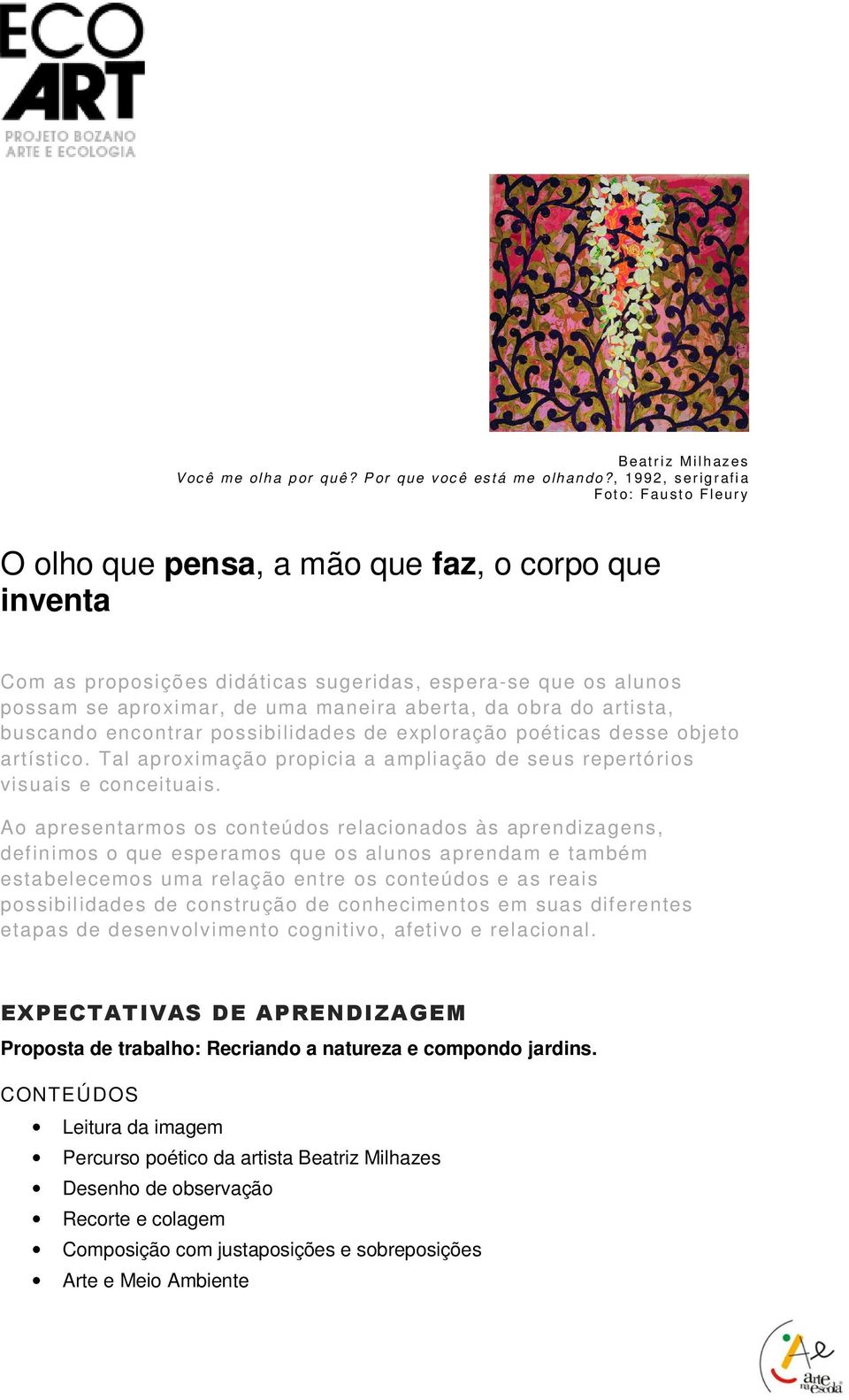 maneira aberta, da obra do artista, buscando encontrar possibilidades de exploração poéticas desse objeto artístico. Tal aproximação propicia a ampliação de seus repertórios visuais e conceituais.