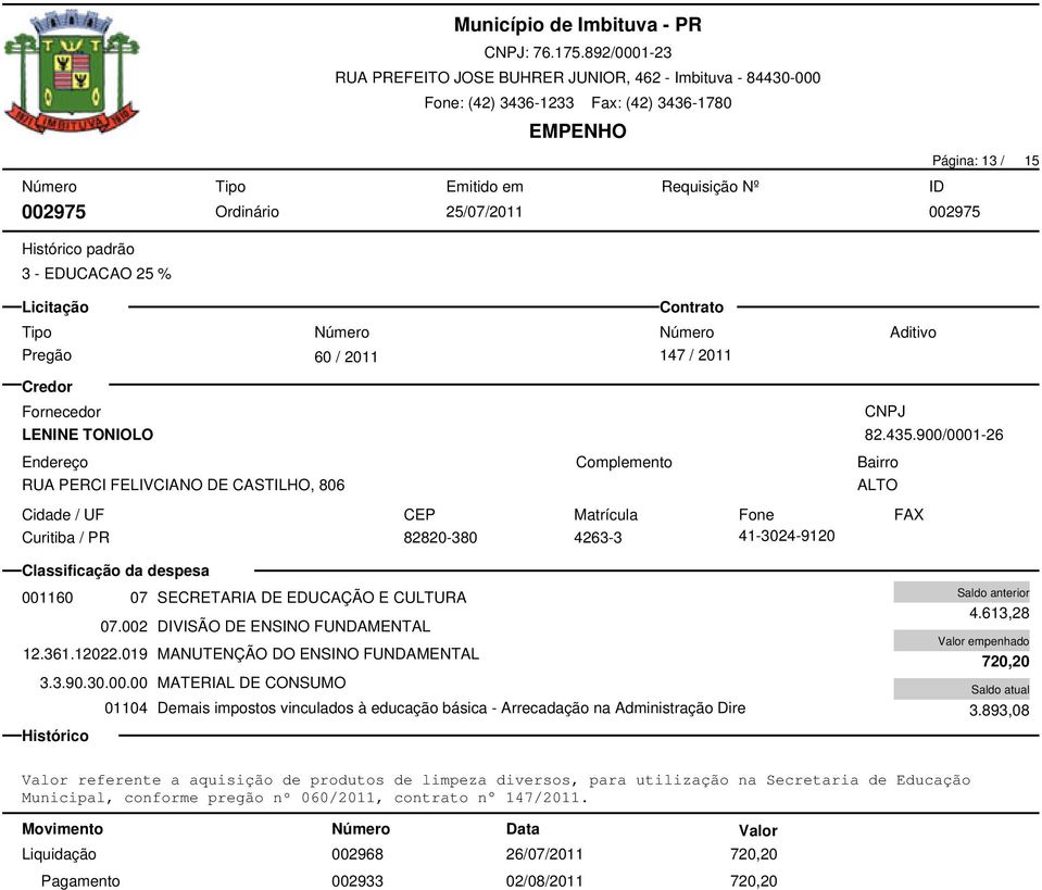 019 MANUTENÇÃO DO ENSINO FUNDAMENTAL 3.3.90.30.00.00 MATERIAL DE CONSUMO 01104 Demais impostos vinculados à educação básica - Arrecadação na Administração Dire 4.613,28 720,20 3.