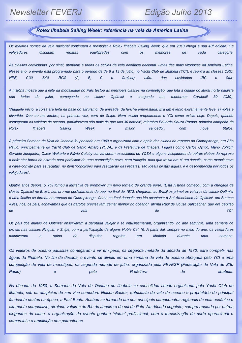 As classes convidadas, por sinal, atendem a todos os estilos da vela oceânica nacional, umas das mais vitoriosas da América Latina.