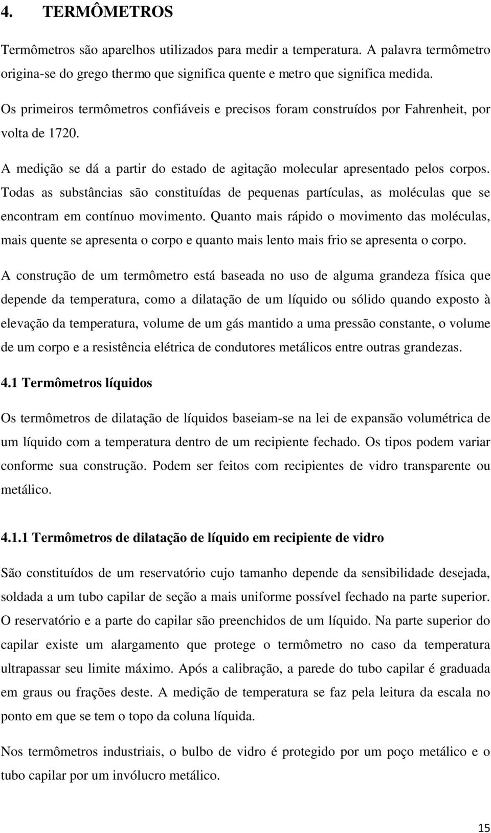 Todas as substâncias são constituídas de pequenas partículas, as moléculas que se encontram em contínuo movimento.