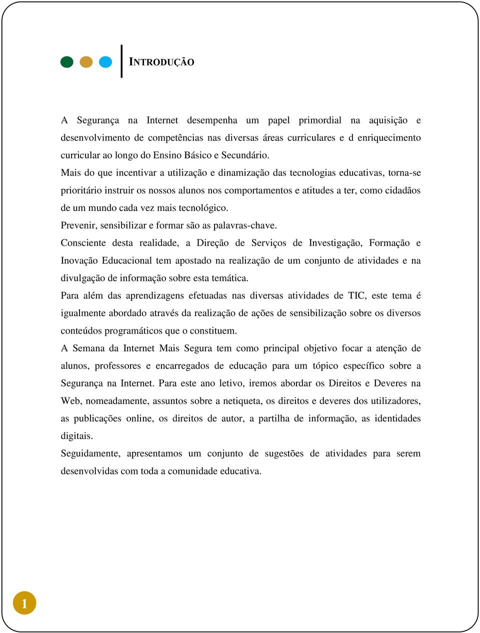 Mais do que incentivar a utilização e dinamização das tecnologias educativas, torna-se prioritário instruir os nossos alunos nos comportamentos e atitudes a ter, como cidadãos de um mundo cada vez