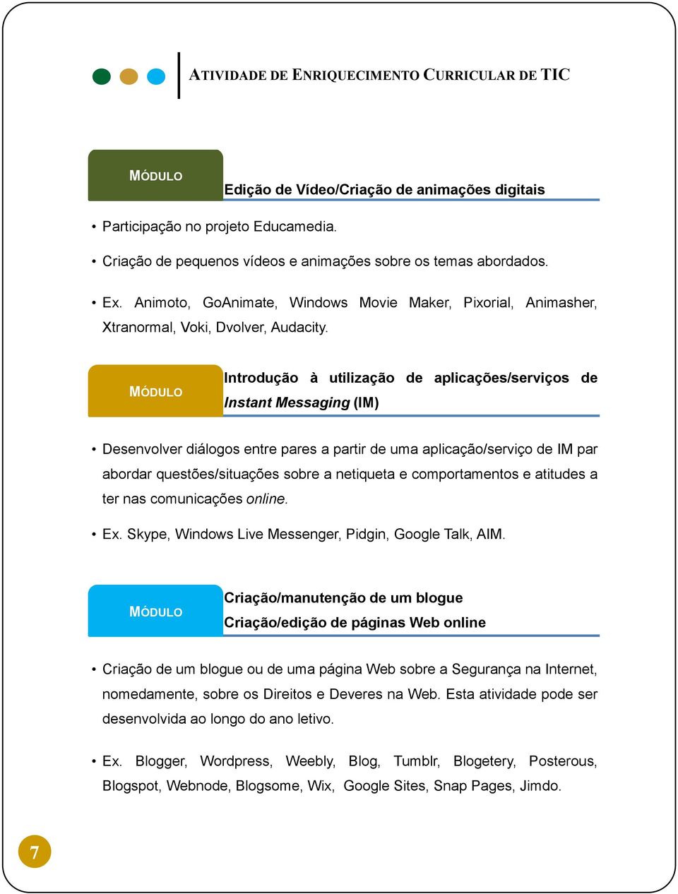 Introdução à utilização de aplicações/serviços de Instant Messaging (IM) Desenvolver diálogos entre pares a partir de uma aplicação/serviço de IM par abordar questões/situações sobre a netiqueta e