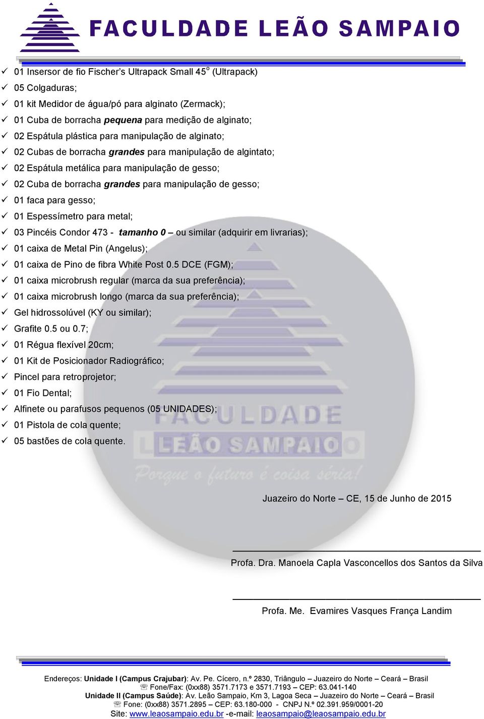 gesso; 01 faca para gesso; 01 Espessímetro para metal; 03 Pincéis Condor 473 - tamanho 0 ou similar (adquirir em livrarias); 01 caixa de Metal Pin (Angelus); 01 caixa de Pino de fibra White Post 0.