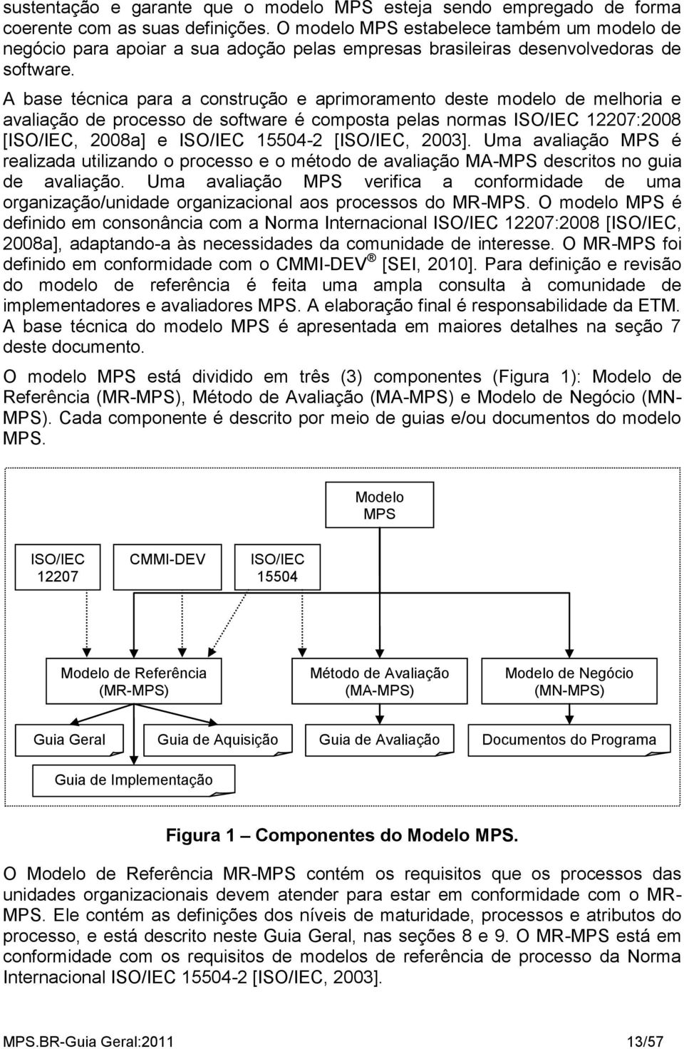 A base técnica para a construção e aprimoramento deste modelo de melhoria e avaliação de processo de software é composta pelas normas ISO/IEC 12207:2008 [ISO/IEC, 2008a] e ISO/IEC 15504-2 [ISO/IEC,