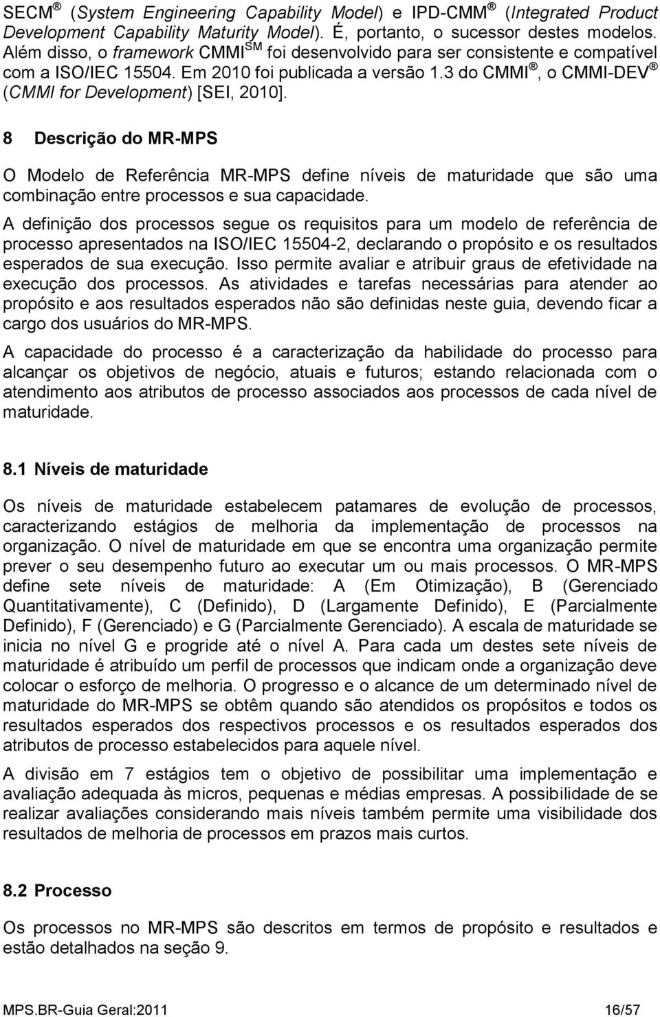 8 Descrição do MR-MPS O Modelo de Referência MR-MPS define níveis de maturidade que são uma combinação entre processos e sua capacidade.