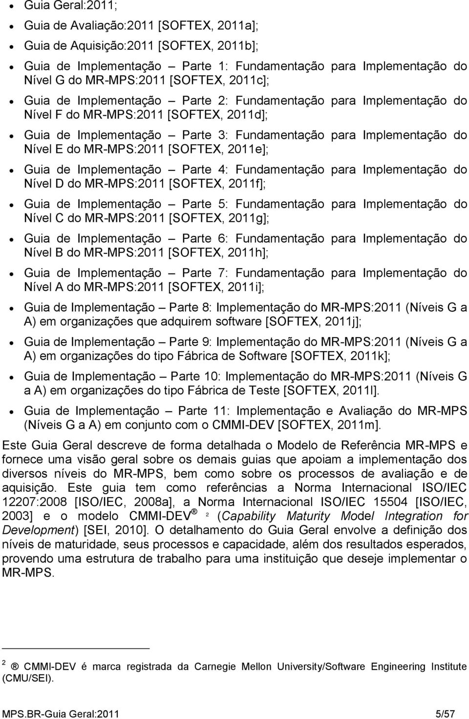 MR-MPS:2011 [SOFTEX, 2011e]; Guia de Implementação Parte 4: Fundamentação para Implementação do Nível D do MR-MPS:2011 [SOFTEX, 2011f]; Guia de Implementação Parte 5: Fundamentação para Implementação