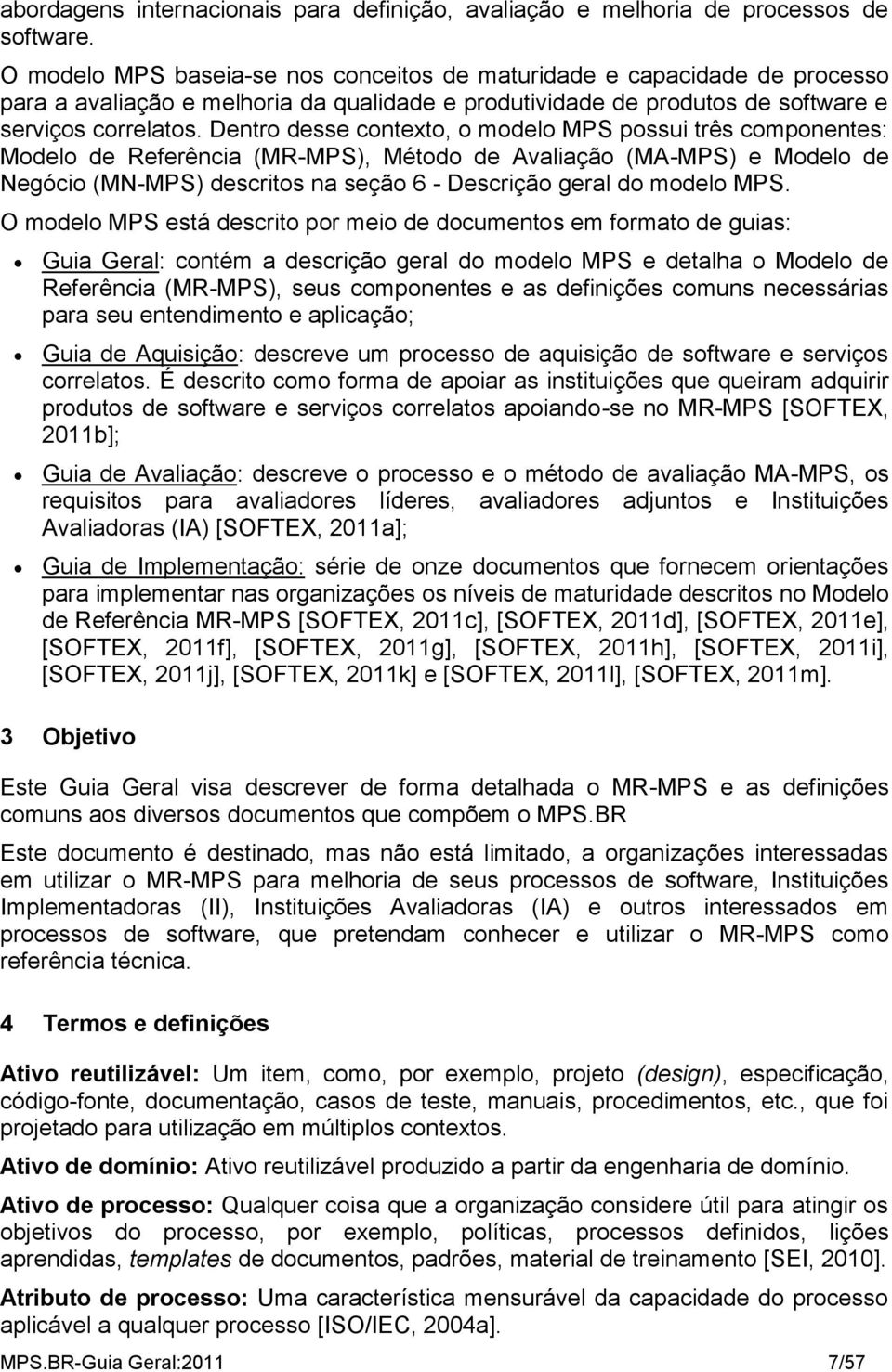 Dentro desse contexto, o modelo MPS possui três componentes: Modelo de Referência (MR-MPS), Método de Avaliação (MA-MPS) e Modelo de Negócio (MN-MPS) descritos na seção 6 - Descrição geral do modelo