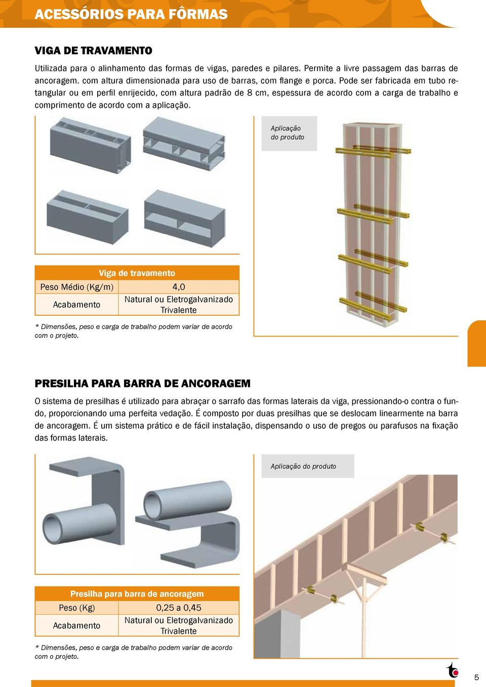 Pode ser fabricada em tubo retangular ou em perfil enrijecido, com altura padrão de 8 cm, espessura de acordo com a carga de trabalho e comprimento de acordo com a aplicação.