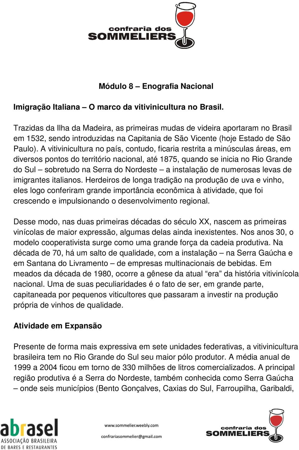 A vitivinicultura no país, contudo, ficaria restrita a minúsculas áreas, em diversos pontos do território nacional, até 1875, quando se inicia no Rio Grande do Sul sobretudo na Serra do Nordeste a