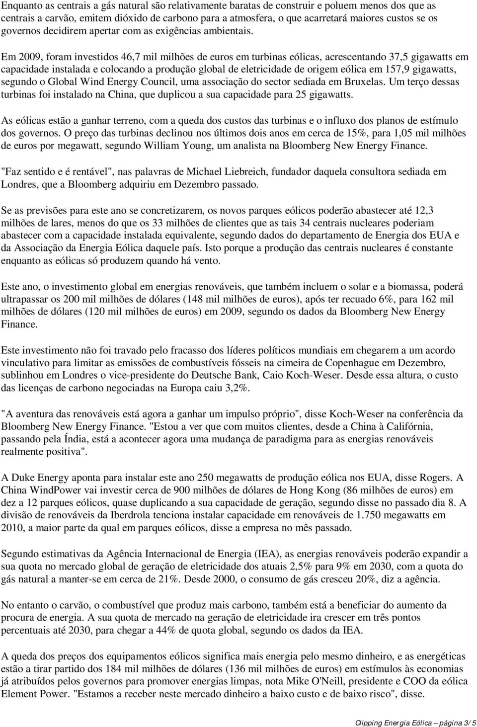 Em 2009, foram investidos 46,7 mil milhões de euros em turbinas eólicas, acrescentando 37,5 gigawatts em capacidade instalada e colocando a produção global de eletricidade de origem eólica em 157,9