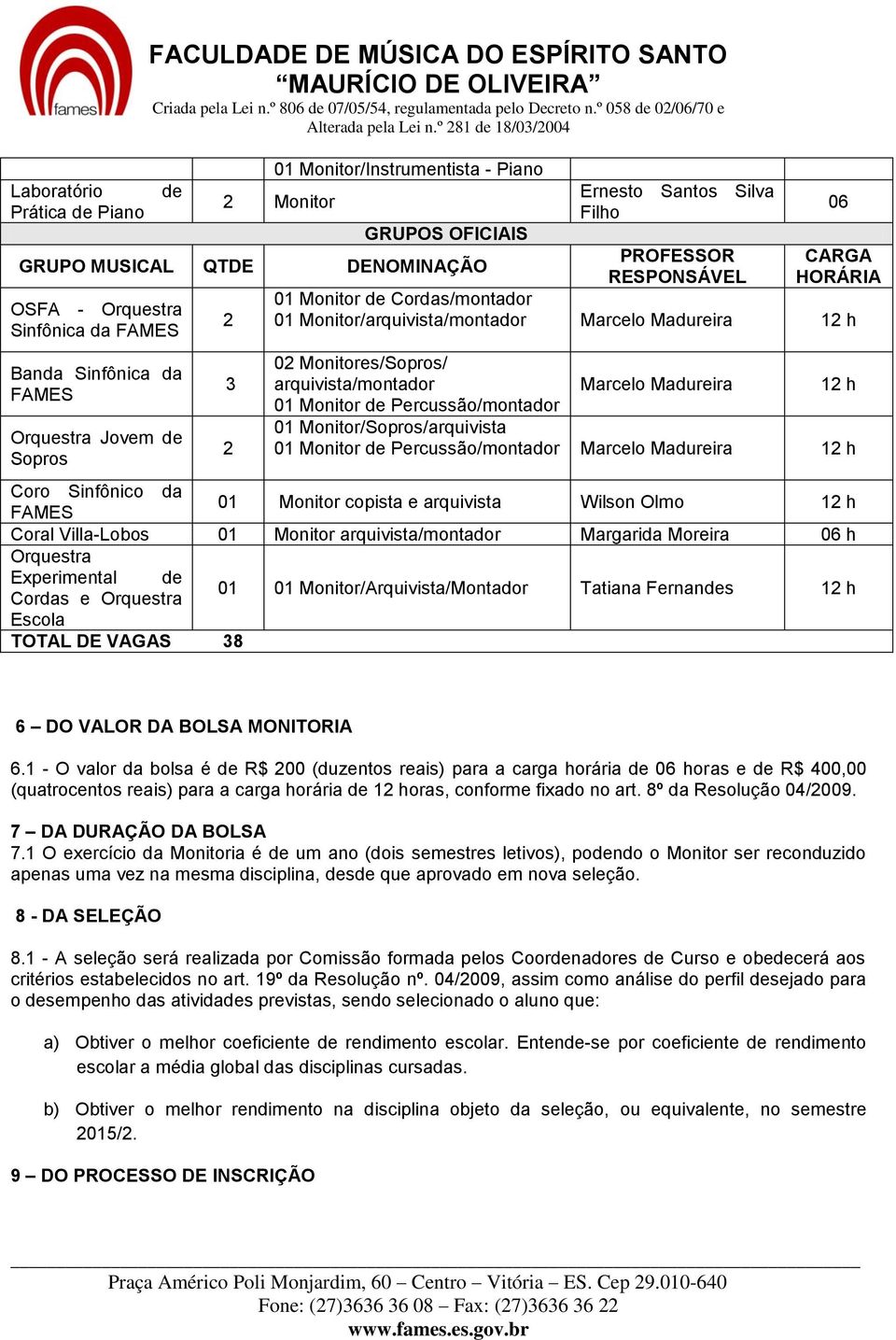 arquivista/montador 01 Monitor de Percussão/montador Marcelo Madureira 12 h 01 Monitor/Sopros/arquivista 01 Monitor de Percussão/montador Marcelo Madureira 12 h Coro Sinfônico da FAMES 01 Monitor