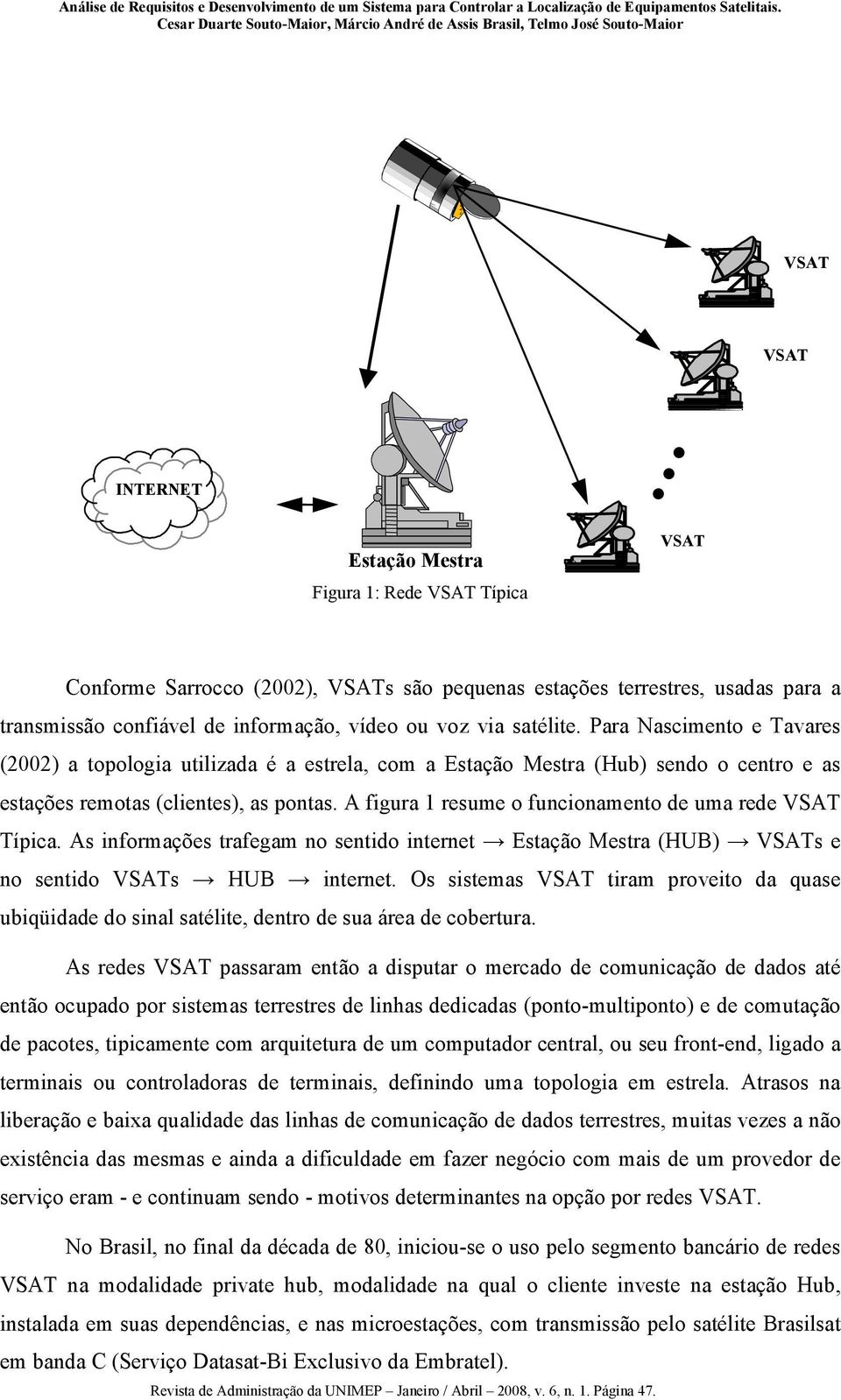 Para Nascimento e Tavares (2002) a topologia utilizada é a estrela, com a Estação Mestra (Hub) sendo o centro e as estações remotas (clientes), as pontas.