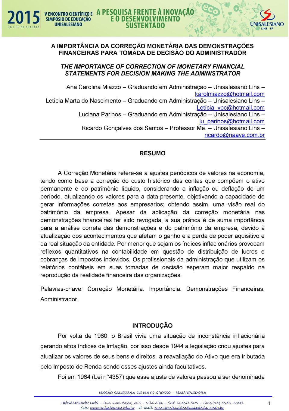 com Luciana Parinos Graduando em Administração Unisalesiano Lins lu_parinos@hotmail.com Ricardo Gonçalves dos Santos Professor Me. Unisalesiano Lins ricardo@riaave.com.br RESUMO A Correção Monetária