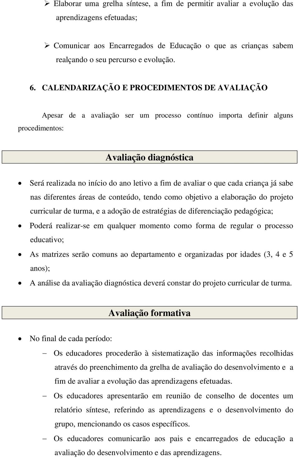 avaliar o que cada criança já sabe nas diferentes áreas de conteúdo, tendo como objetivo a elaboração do projeto curricular de turma, e a adoção de estratégias de diferenciação pedagógica; Poderá