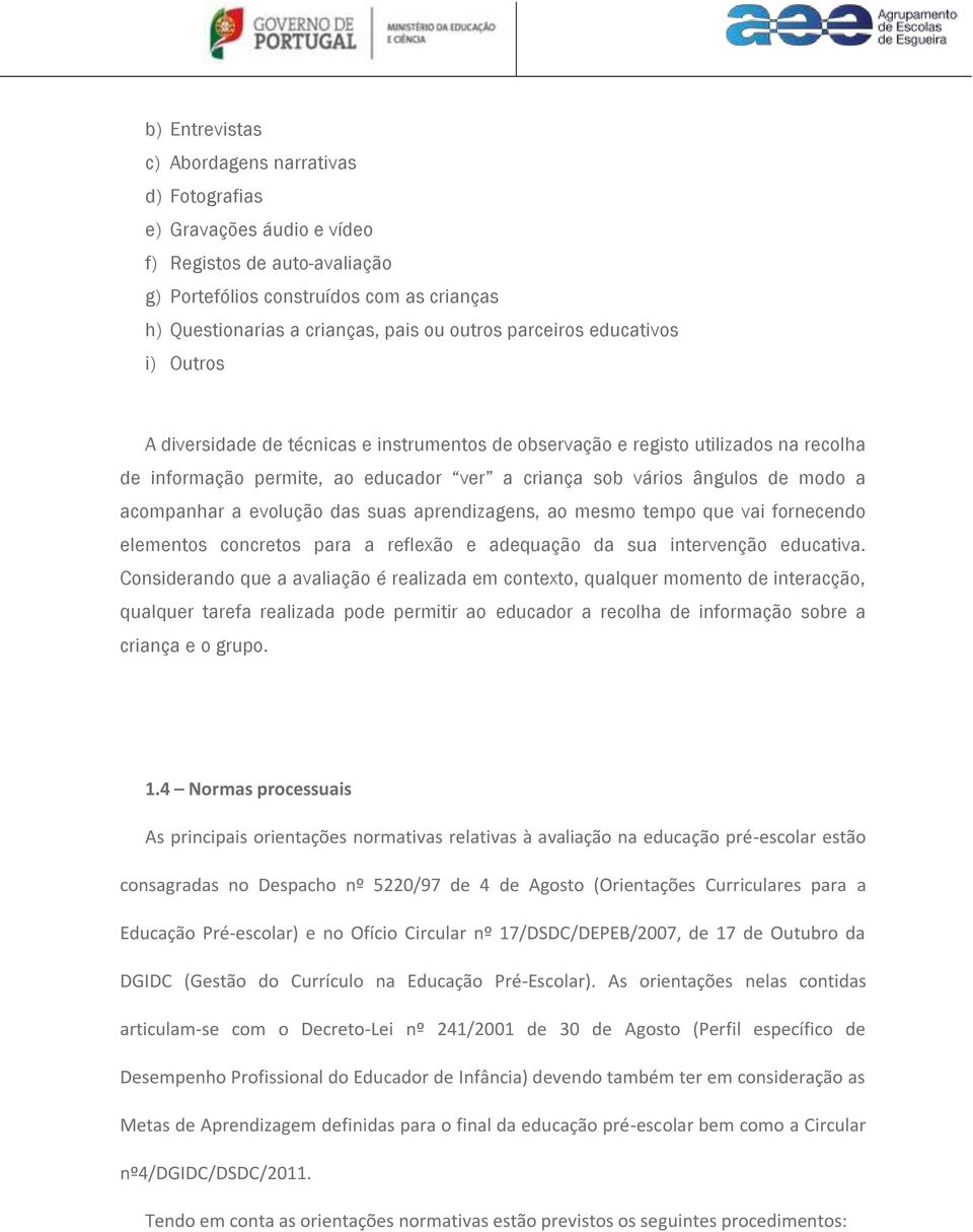 acompanhar a evolução das suas aprendizagens, ao mesmo tempo que vai fornecendo elementos concretos para a reflexão e adequação da sua intervenção educativa.