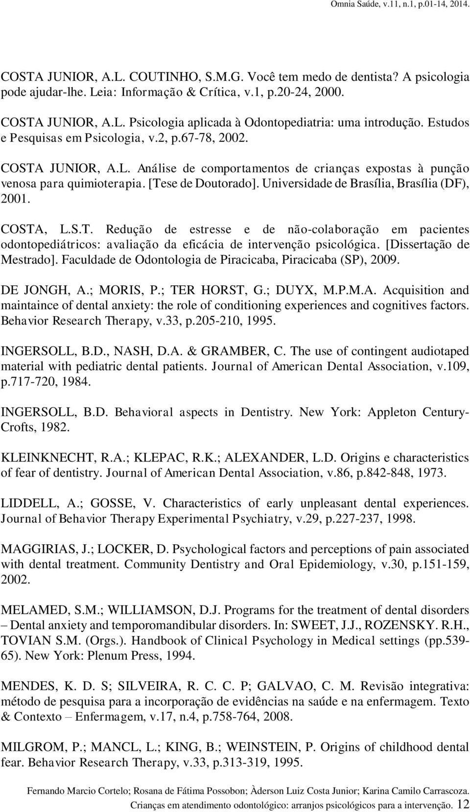 Universidade de Brasília, Brasília (DF), 2001. COSTA, L.S.T. Redução de estresse e de não-colaboração em pacientes odontopediátricos: avaliação da eficácia de intervenção psicológica.