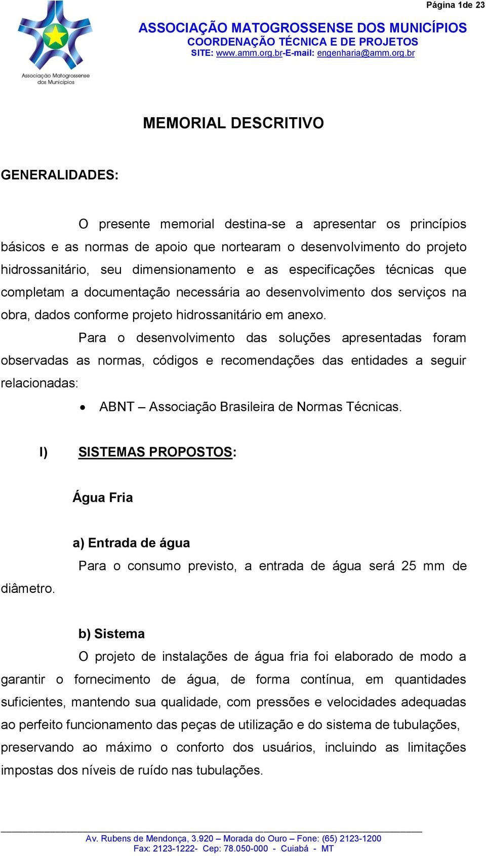 Para o desenvolvimento das soluções apresentadas foram observadas as normas, códigos e recomendações das entidades a seguir relacionadas: ABNT Associação Brasileira de Normas Técnicas.