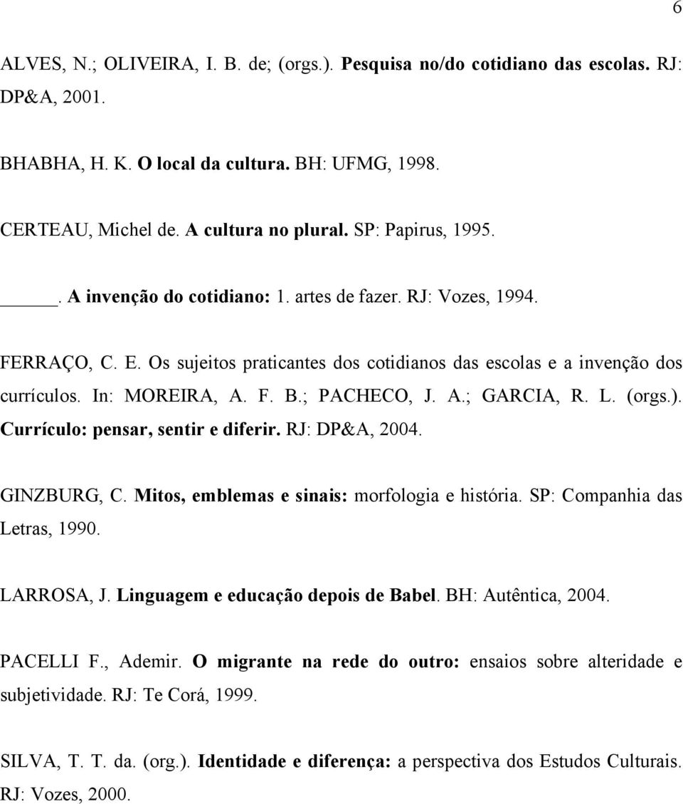 ; PACHECO, J. A.; GARCIA, R. L. (orgs.). Currículo: pensar, sentir e diferir. RJ: DP&A, 2004. GINZBURG, C. Mitos, emblemas e sinais: morfologia e história. SP: Companhia das Letras, 1990. LARROSA, J.